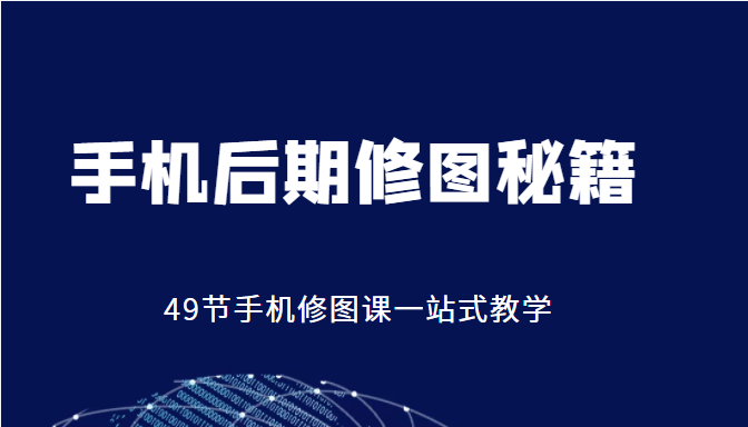 手机后期修图秘籍-49节手机修图课，一站式教学（价值399元）  第1张